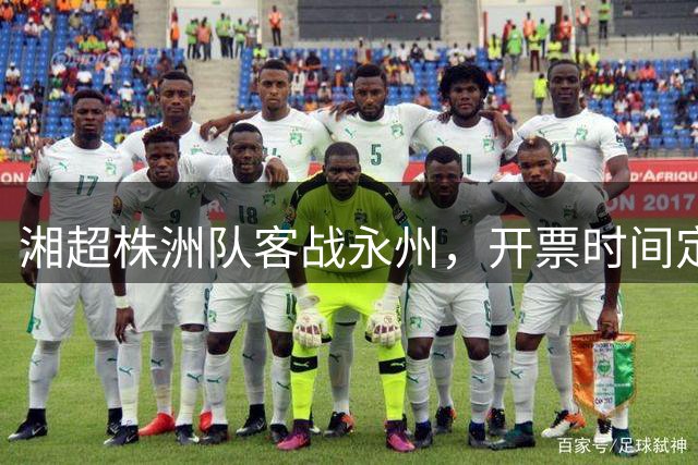 湘超株洲队客战永州，开票时间定了！