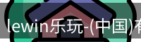 lewin乐玩-(中国)有限公司官方网站